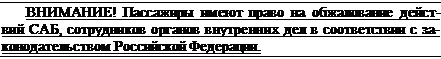 Подпись: ВНИМАНИЕ! Пассажиры имеют право на обжалование действий САБ, сотрудников органов внутренних дел в соответствии с законодательством Российской Федерации.