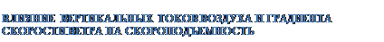 Подпись: ВЛИЯНИЕ ВЕРТИКАЛЬНЫХ ТОКОВ ВОЗДУХА И ГРАДИЕНТА СКОРОСТИ ВЕТРА НА СКОРОПОДЪЕМНОСТЬ